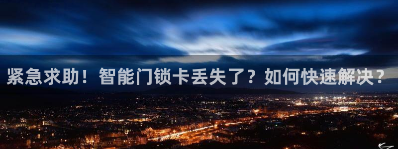 金年会是正规的吗：紧急求助！智能门锁卡丢失了？如何快速解决？