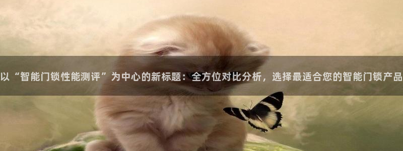 金年会游戏官网：以“智能门锁性能测评”为中心的新标题：全方位