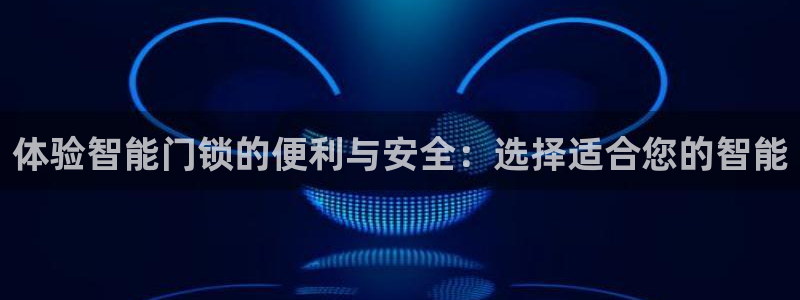 金年会入口网站：体验智能门锁的便利与安全：选择适合您的智能