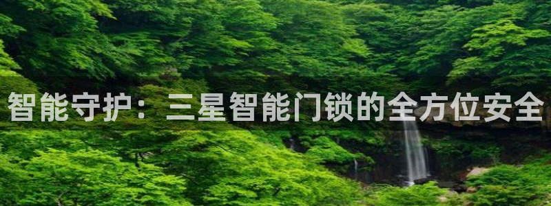 金年会ios下载：智能守护：三星智能门锁的全方位安全