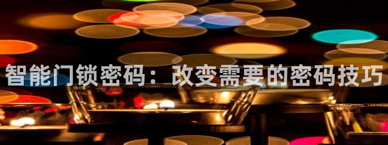 金年会官方客服：智能门锁密码：改变需要的密码技巧