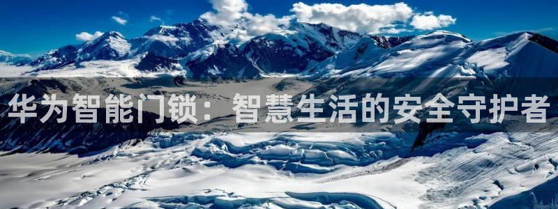 金年会体育平台官网：华为智能门锁：智慧生活的安全守护者