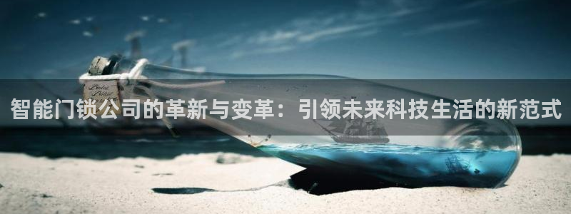 金年会官方在线登录：智能门锁公司的革新与变革：引领未来科技生