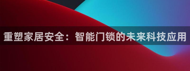 金年会体育官网：重塑家居安全：智能门锁的未来科技应用