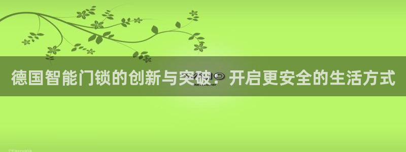 金年会APP安装下载：德国智能门锁的创新与突破：开启更安全的