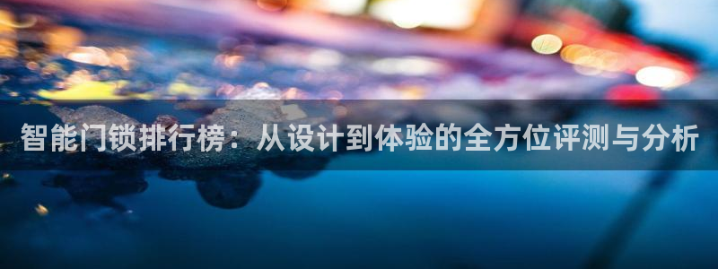 金汉江年会：智能门锁排行榜：从设计到体验的全方位评测与分析