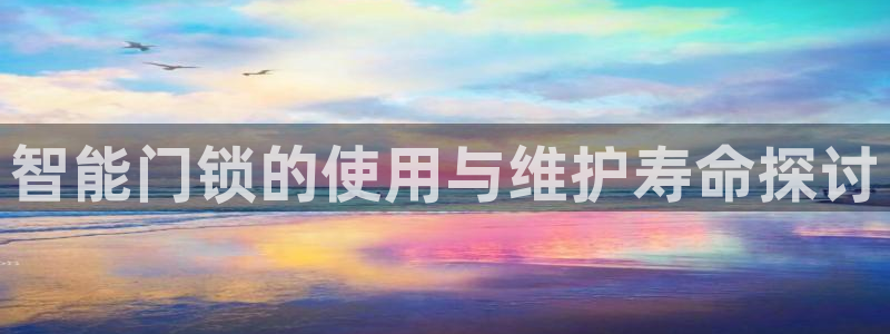 金年会综合APP：智能门锁的使用与维护寿命探讨