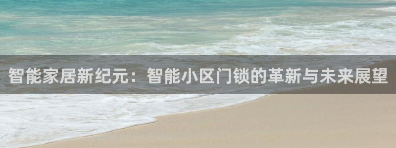 金年会官方网站下载：智能家居新纪元：智能小区门锁的革新与未来