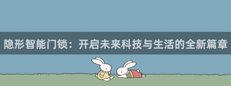 澳门与金年会的关系：隐形智能门锁：开启未来科技与生活的全新篇