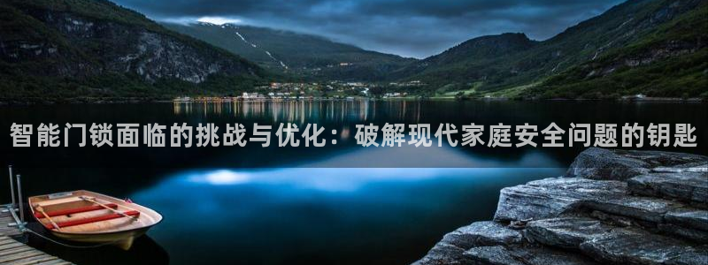金年会 金字招牌：智能门锁面临的挑战与优化：破解现代家庭安全