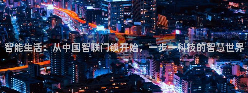 金年会注册：智能生活：从中国智联门锁开始，一步一科技的智慧世