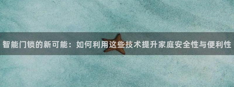 金年会在线登录：智能门锁的新可能：如何利用这些技术提升家庭安