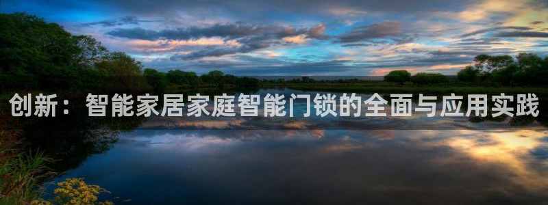 金年会网页版登陆：创新：智能家居家庭智能门锁的全面与应用实践