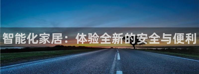 金年会体育：智能化家居：体验全新的安全与便利