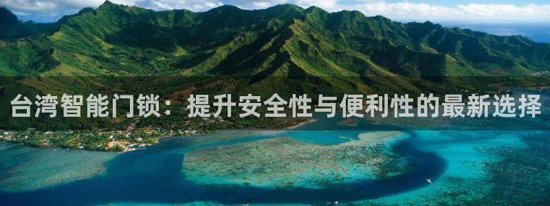 金年会APP黑钱：台湾智能门锁：提升安全性与便利性的最新选择