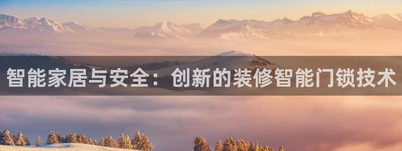 金年会.cc：智能家居与安全：创新的装修智能门锁技术