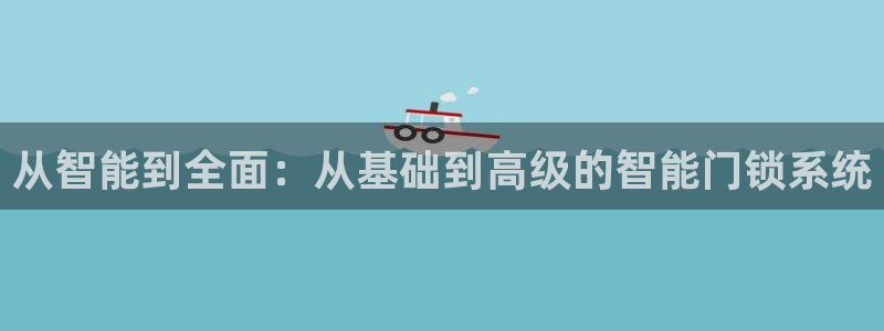 金年会彩票软件：从智能到全面：从基础到高级的智能门锁系统