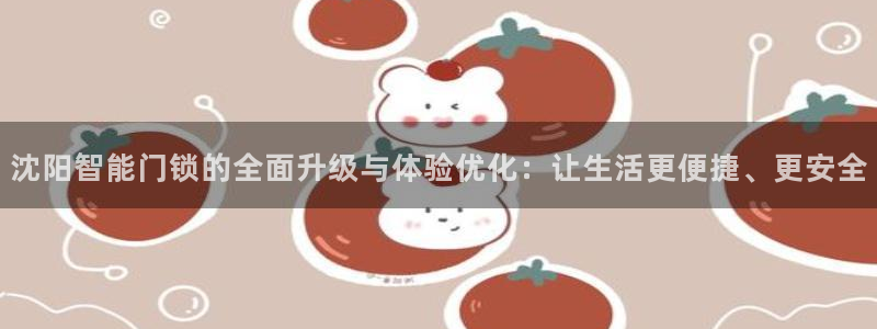 金年会 平台：沈阳智能门锁的全面升级与体验优化：让生活更便捷