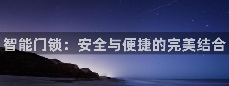 金年会是正规的吗：智能门锁：安全与便捷的完美结合