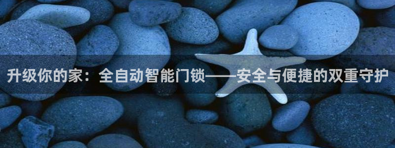 金年会体育官方下载：升级你的家：全自动智能门锁——安全与便捷