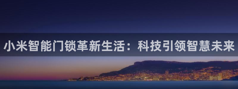 金年会彩票下载app：小米智能门锁革新生活：科技引领智慧未来