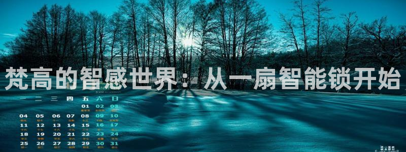 金年会彩票下载app：梵高的智感世界：从一扇智能锁开始