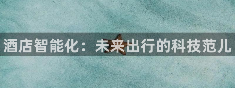 金年会登录平台入口：酒店智能化：未来出行的科技范儿