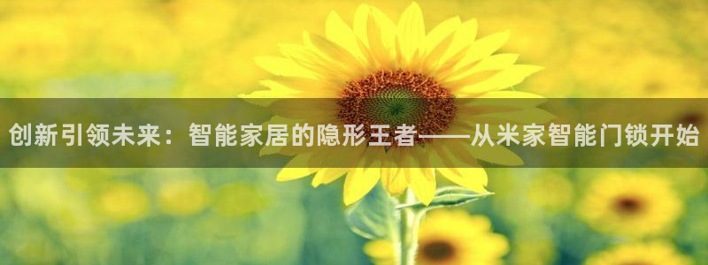 金年会金字招牌诚信：创新引领未来：智能家居的隐形王者——从米