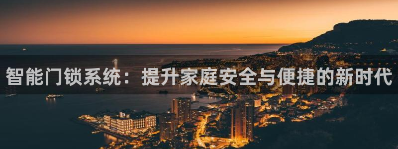 金年会体育平台入口：智能门锁系统：提升家庭安全与便捷的新时代