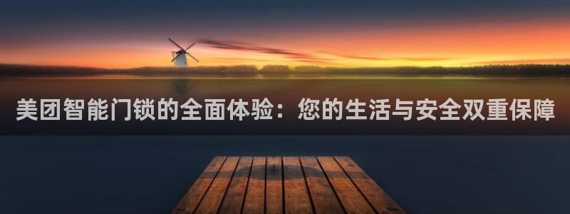 金年会是正规平台吗：美团智能门锁的全面体验：您的生活与安全双